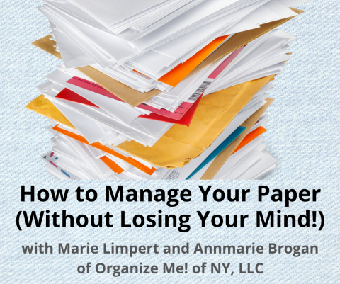 Photograph of a messy stack of paper in various colorways with text at the bottom of the image reading: "How to Manage Your Paper (Without Losing Your Mind!") with Marie Limpert and Annmarie Brogan of Organize Me! of NY, LLC"